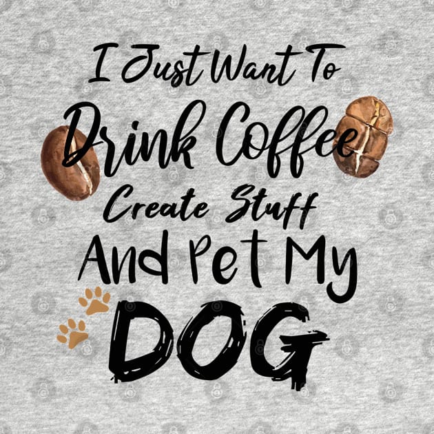 I Just Want To Drink Coffee Create Stuff And Pet My Dog by SAM DLS